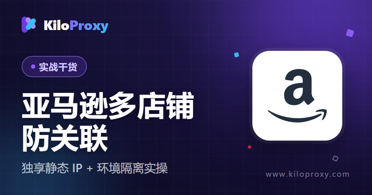 亚马逊多店铺防关联怎么做?独享静态 IP + 环境隔离实操 2026