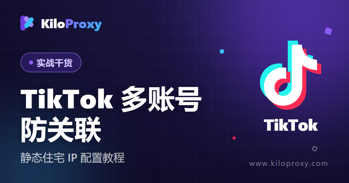TikTok 多账号运营如何防关联?静态住宅 IP 配置教程 2026